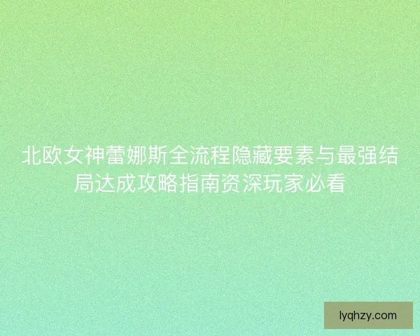 北欧女神蕾娜斯全流程隐藏要素与最强结局达成攻略指南资深玩家必看
