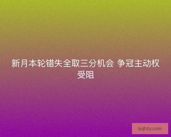 新月本轮错失全取三分机会 争冠主动权受阻