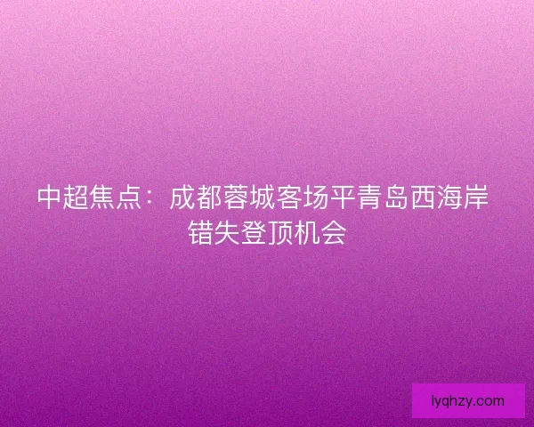 中超焦点：成都蓉城客场平青岛西海岸 错失登顶机会