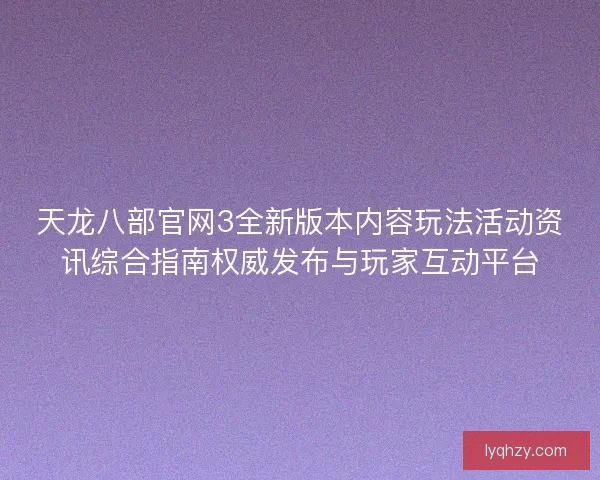 天龙八部官网3全新版本内容玩法活动资讯综合指南权威发布与玩家互动平台 天龙八部官网3全新版本内容玩法活动资讯综合指南权威发布与玩家互动平台