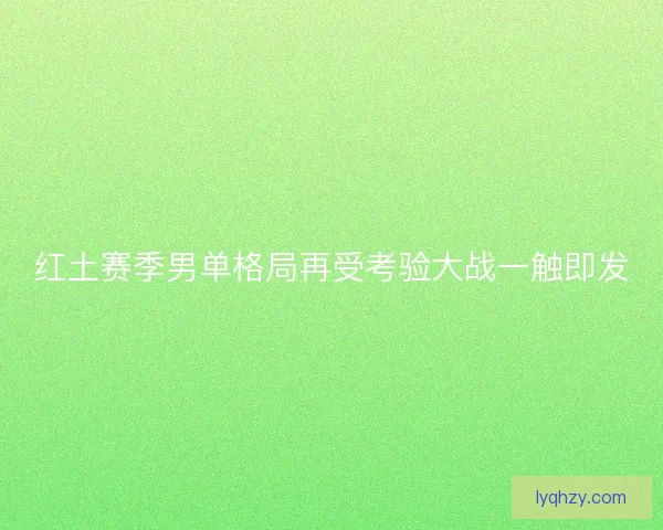红土赛季男单格局再受考验大战一触即发