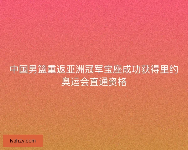 中国男篮重返亚洲冠军宝座成功获得里约奥运会直通资格 中国男篮重返亚洲冠军宝座成功获得里约奥运会直通资格